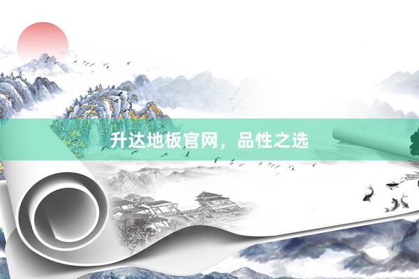 升达地板官网，品性之选