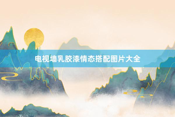 电视墙乳胶漆情态搭配图片大全