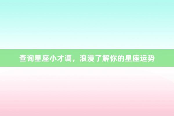 查询星座小才调，浪漫了解你的星座运势