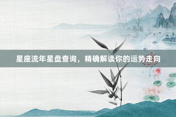 星座流年星盘查询，精确解读你的运势走向