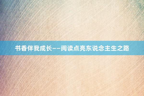 书香伴我成长——阅读点亮东说念主生之路