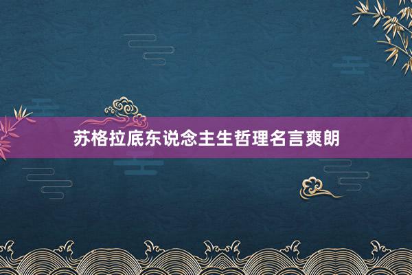 苏格拉底东说念主生哲理名言爽朗
