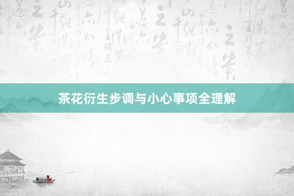 茶花衍生步调与小心事项全理解