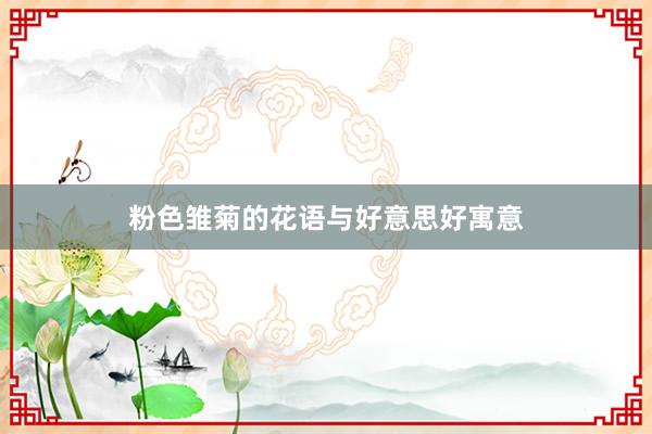 粉色雏菊的花语与好意思好寓意