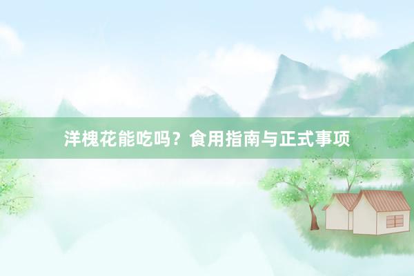 洋槐花能吃吗？食用指南与正式事项