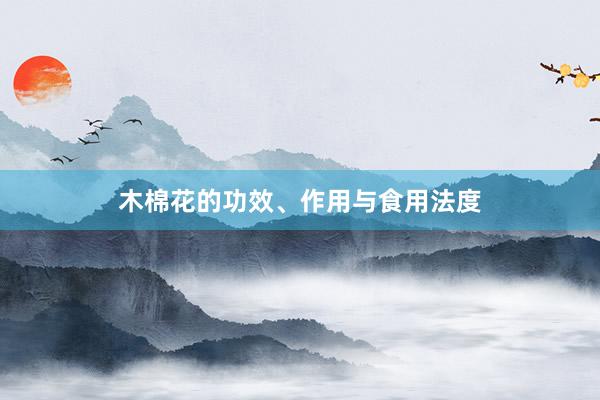 木棉花的功效、作用与食用法度