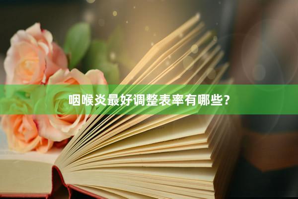 咽喉炎最好调整表率有哪些？