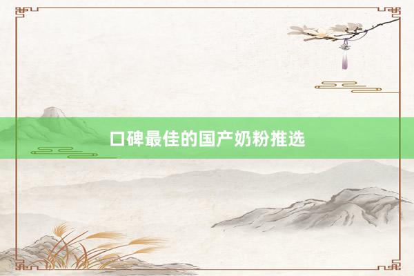 口碑最佳的国产奶粉推选