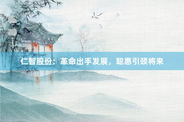 仁智股份：革命出手发展，聪惠引颈将来